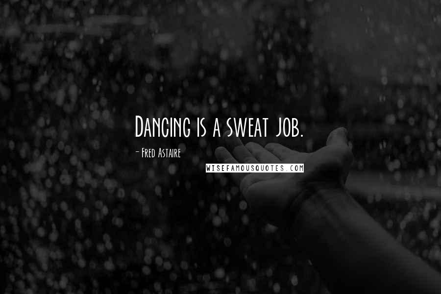 Fred Astaire Quotes: Dancing is a sweat job.