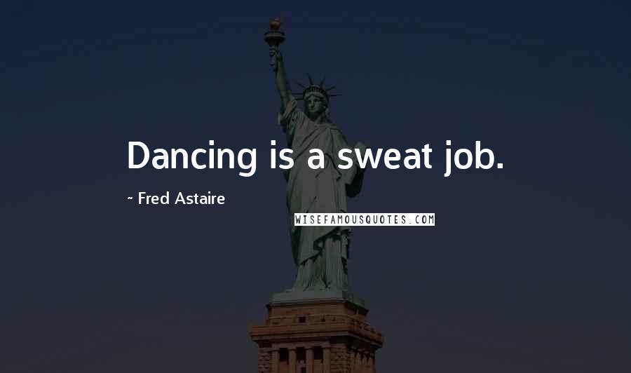 Fred Astaire Quotes: Dancing is a sweat job.
