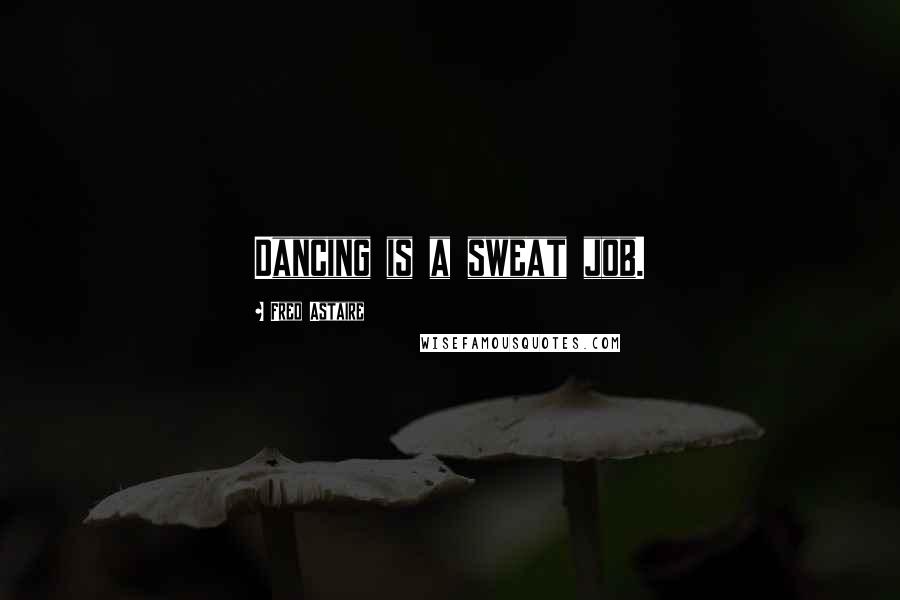Fred Astaire Quotes: Dancing is a sweat job.