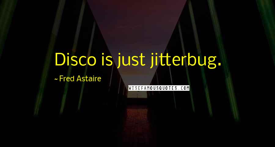 Fred Astaire Quotes: Disco is just jitterbug.