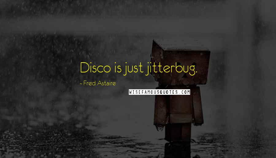 Fred Astaire Quotes: Disco is just jitterbug.