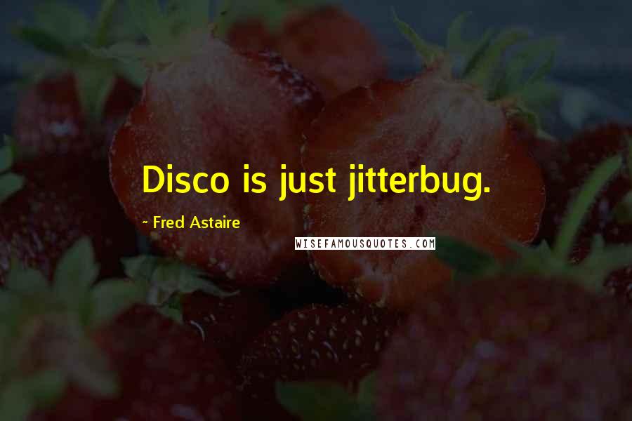 Fred Astaire Quotes: Disco is just jitterbug.