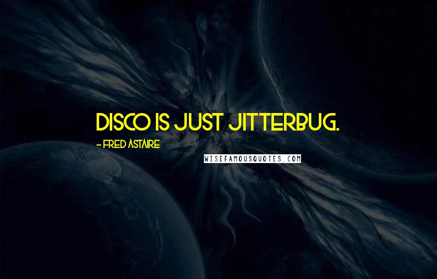 Fred Astaire Quotes: Disco is just jitterbug.