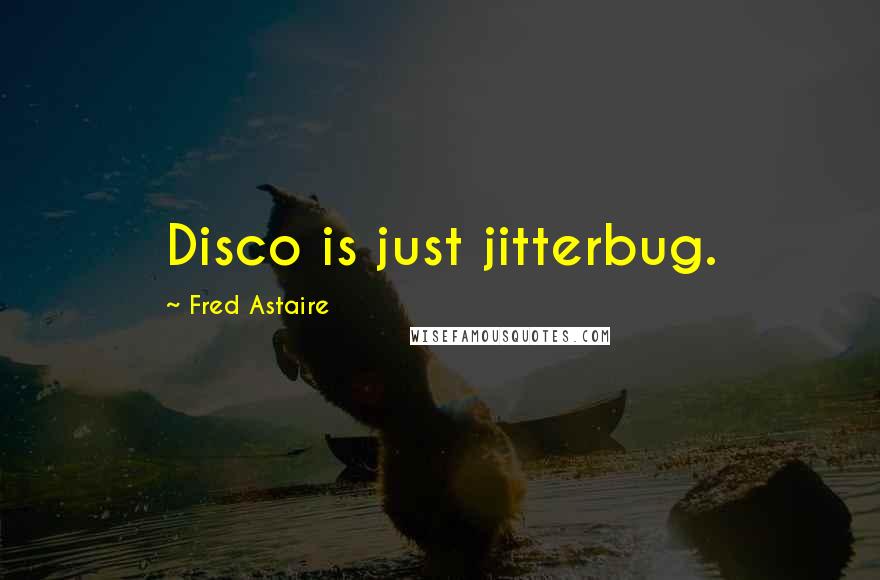 Fred Astaire Quotes: Disco is just jitterbug.