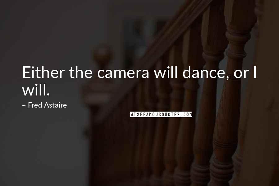 Fred Astaire Quotes: Either the camera will dance, or I will.