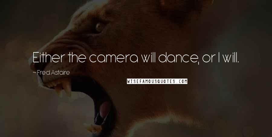 Fred Astaire Quotes: Either the camera will dance, or I will.