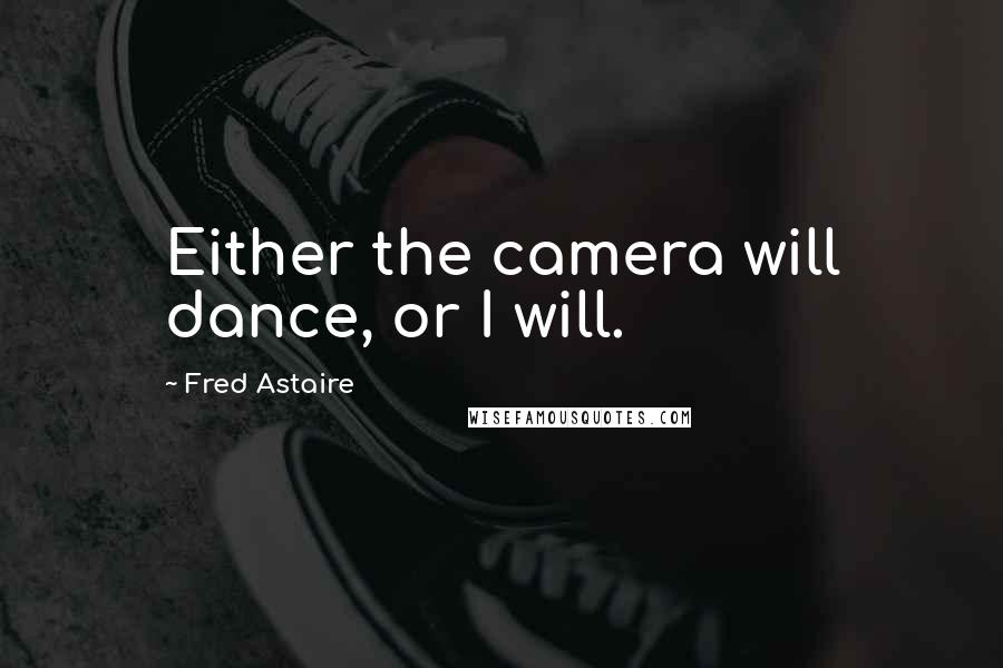 Fred Astaire Quotes: Either the camera will dance, or I will.