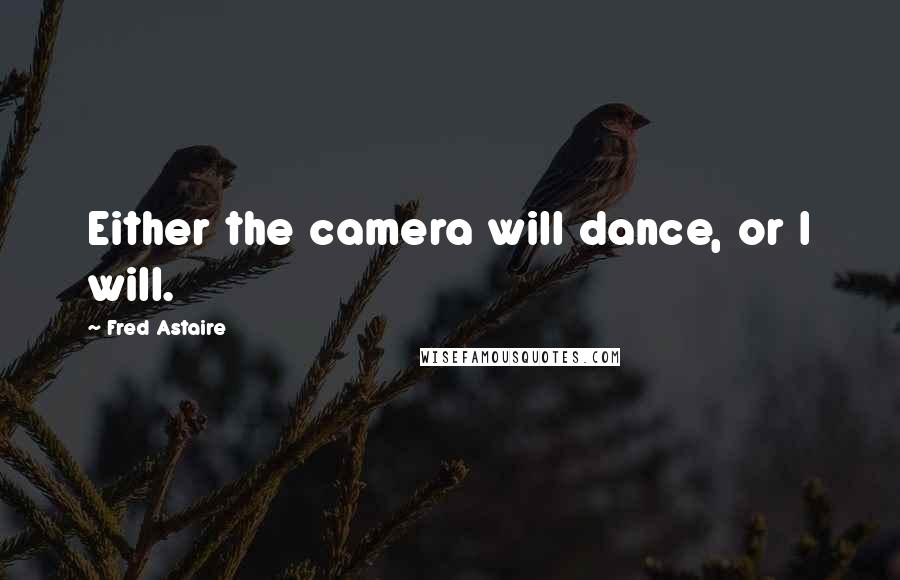 Fred Astaire Quotes: Either the camera will dance, or I will.