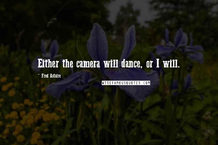 Fred Astaire Quotes: Either the camera will dance, or I will.