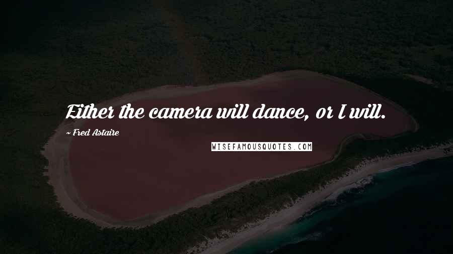 Fred Astaire Quotes: Either the camera will dance, or I will.