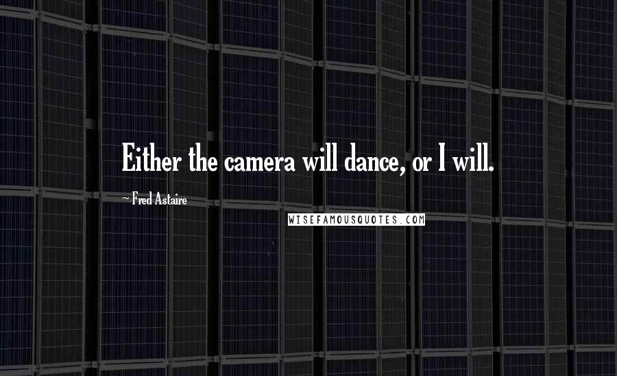 Fred Astaire Quotes: Either the camera will dance, or I will.