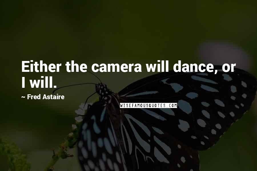 Fred Astaire Quotes: Either the camera will dance, or I will.