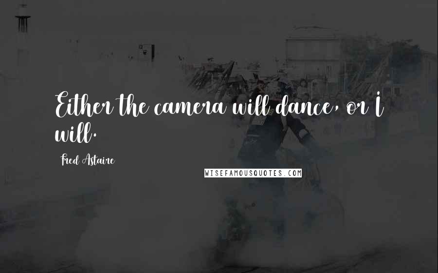 Fred Astaire Quotes: Either the camera will dance, or I will.