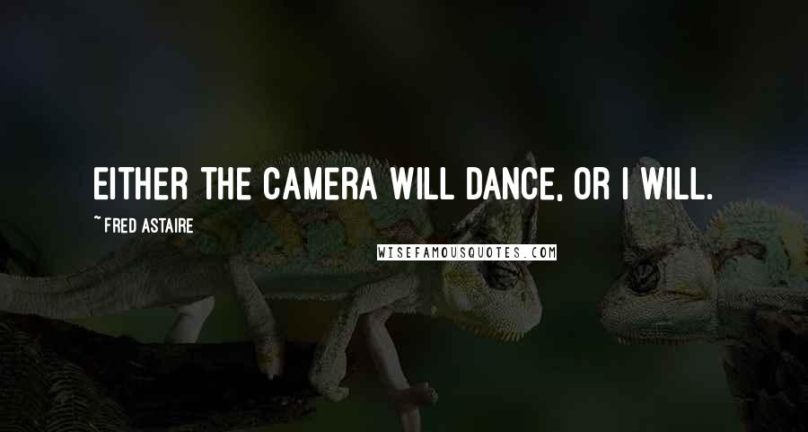 Fred Astaire Quotes: Either the camera will dance, or I will.