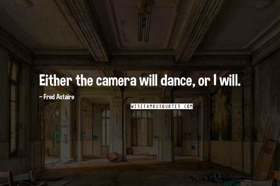 Fred Astaire Quotes: Either the camera will dance, or I will.