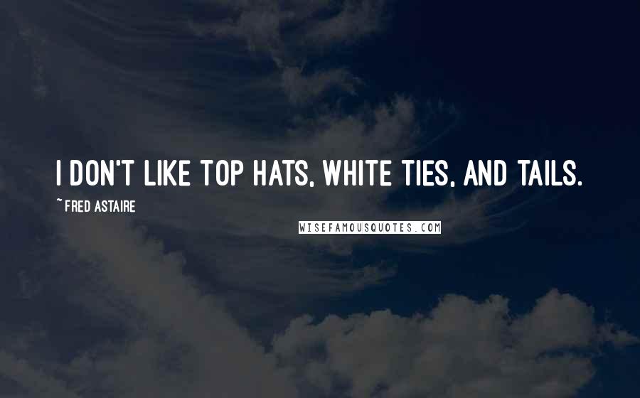 Fred Astaire Quotes: I don't like top hats, white ties, and tails.