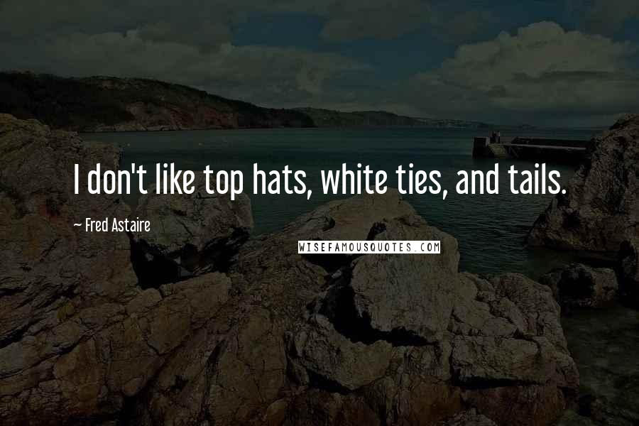 Fred Astaire Quotes: I don't like top hats, white ties, and tails.