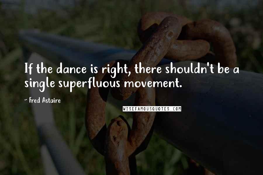 Fred Astaire Quotes: If the dance is right, there shouldn't be a single superfluous movement.