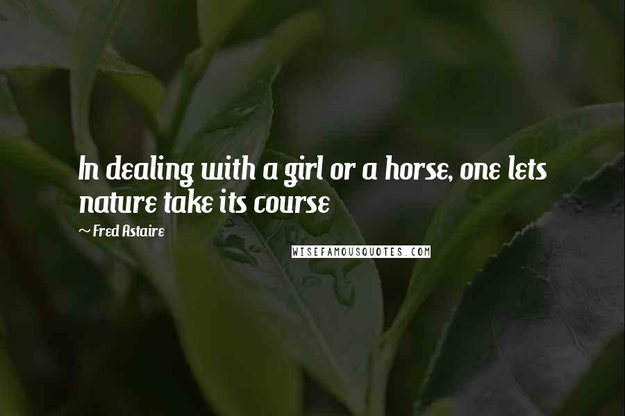 Fred Astaire Quotes: In dealing with a girl or a horse, one lets nature take its course