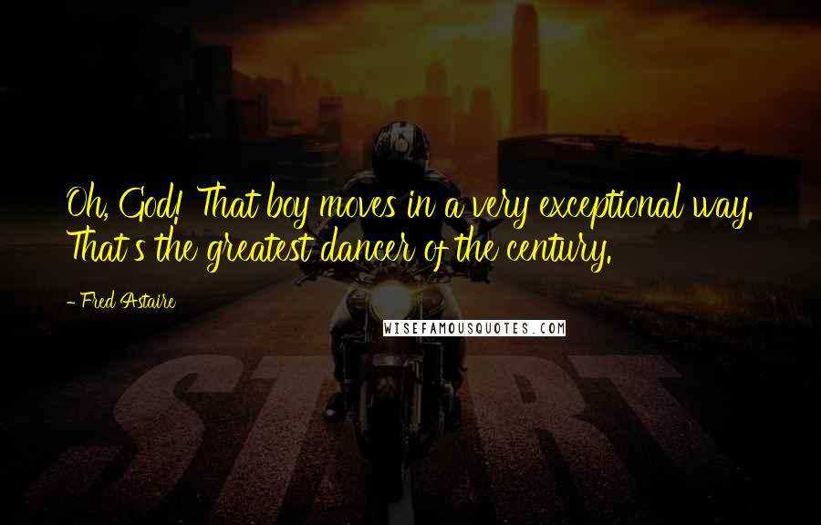 Fred Astaire Quotes: Oh, God! That boy moves in a very exceptional way. That's the greatest dancer of the century.