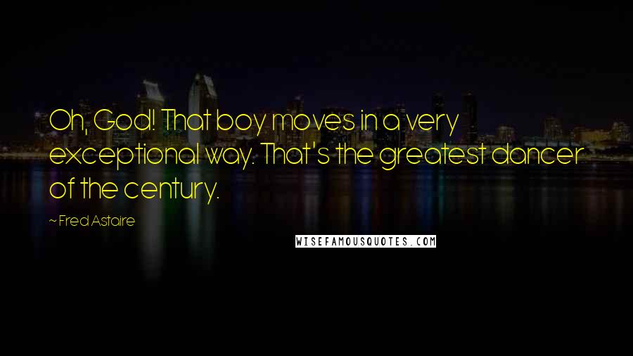 Fred Astaire Quotes: Oh, God! That boy moves in a very exceptional way. That's the greatest dancer of the century.