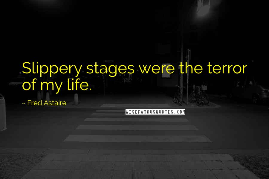 Fred Astaire Quotes: Slippery stages were the terror of my life.