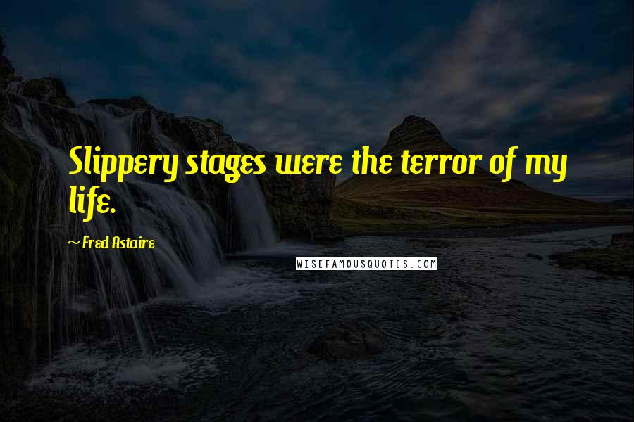 Fred Astaire Quotes: Slippery stages were the terror of my life.