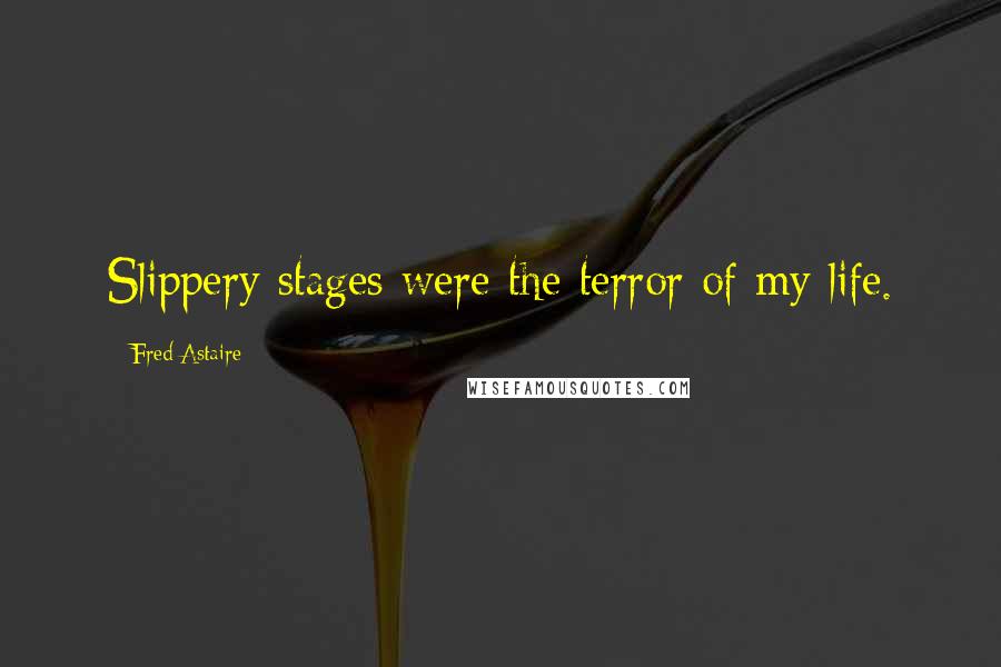 Fred Astaire Quotes: Slippery stages were the terror of my life.