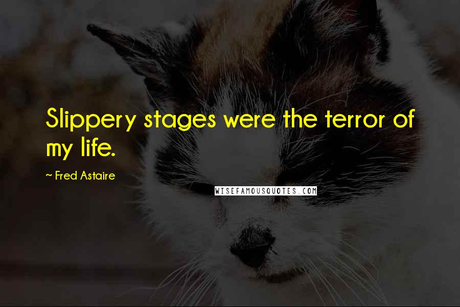 Fred Astaire Quotes: Slippery stages were the terror of my life.