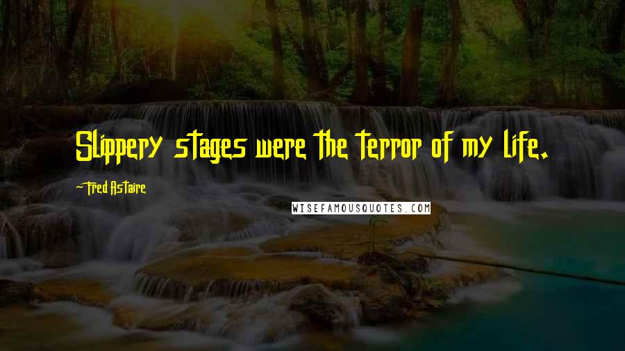 Fred Astaire Quotes: Slippery stages were the terror of my life.