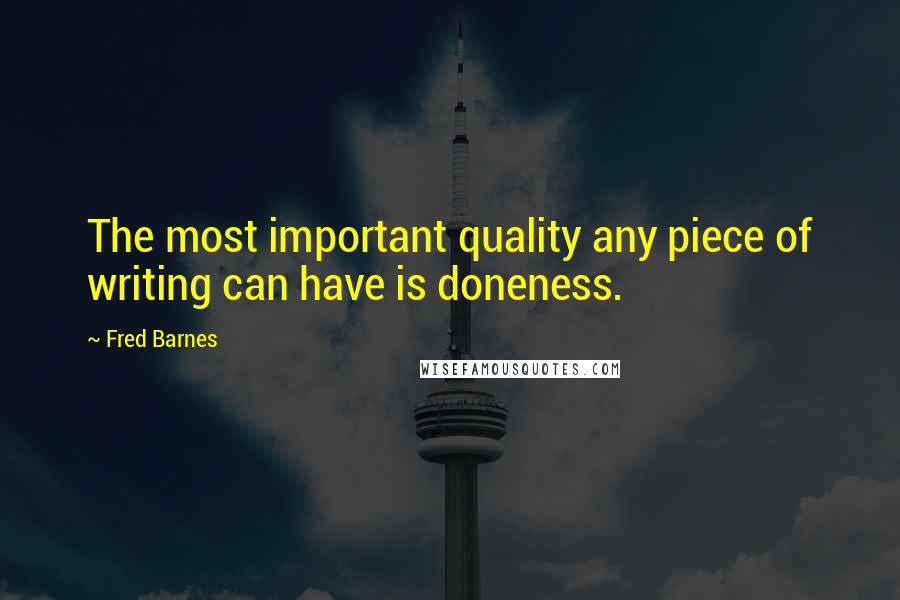 Fred Barnes Quotes: The most important quality any piece of writing can have is doneness.