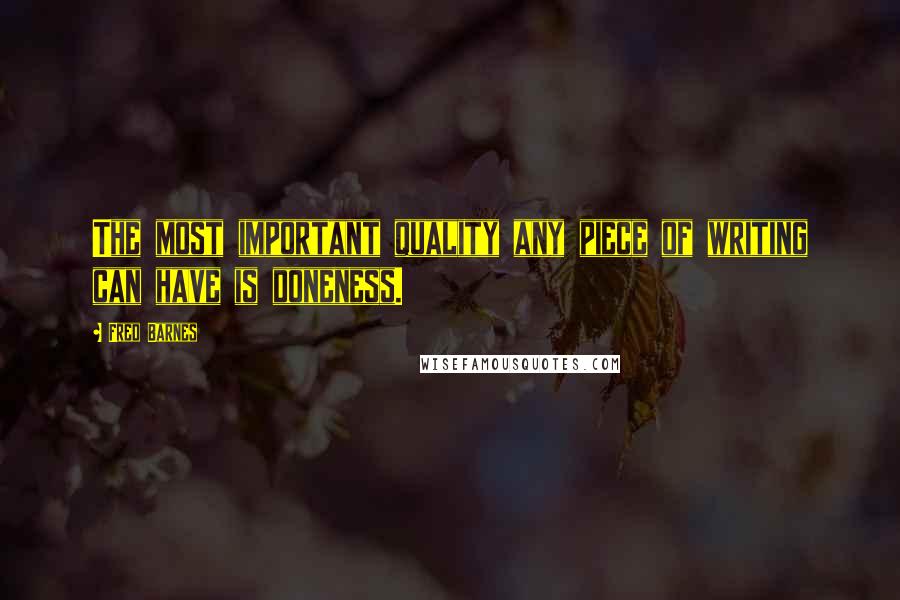 Fred Barnes Quotes: The most important quality any piece of writing can have is doneness.