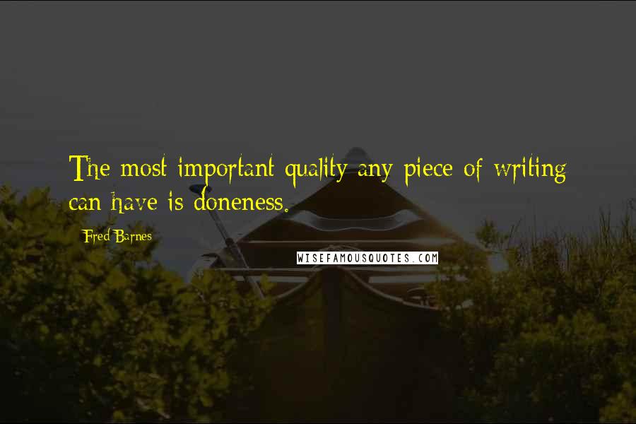 Fred Barnes Quotes: The most important quality any piece of writing can have is doneness.