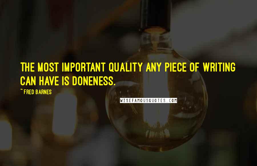 Fred Barnes Quotes: The most important quality any piece of writing can have is doneness.