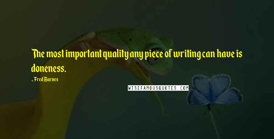 Fred Barnes Quotes: The most important quality any piece of writing can have is doneness.