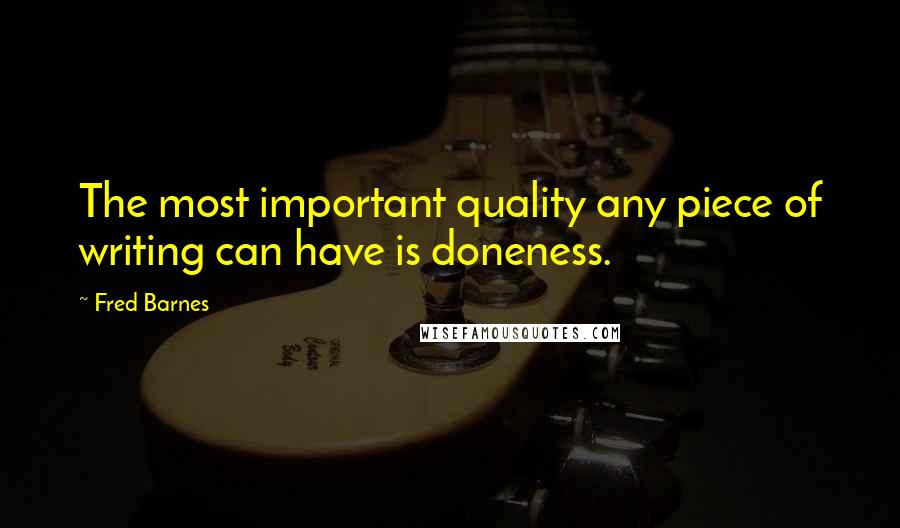 Fred Barnes Quotes: The most important quality any piece of writing can have is doneness.