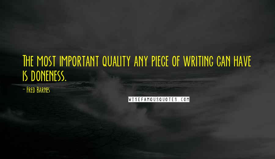 Fred Barnes Quotes: The most important quality any piece of writing can have is doneness.