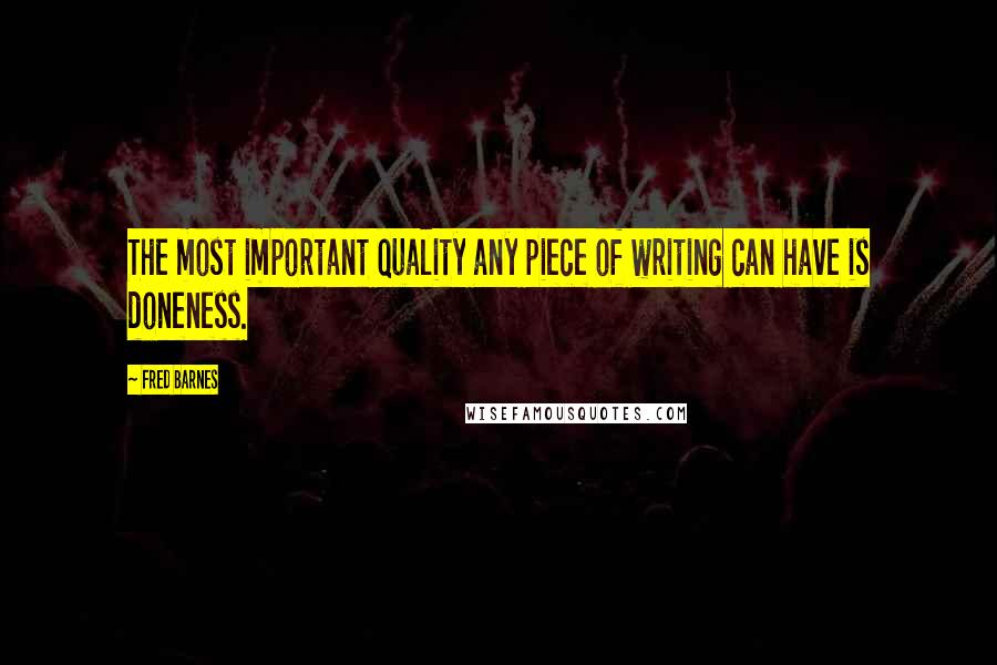 Fred Barnes Quotes: The most important quality any piece of writing can have is doneness.