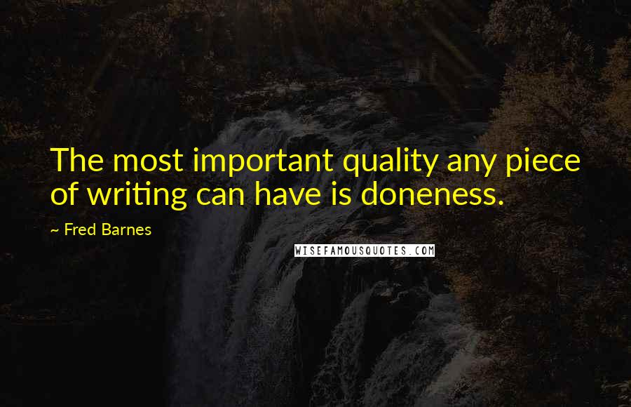 Fred Barnes Quotes: The most important quality any piece of writing can have is doneness.