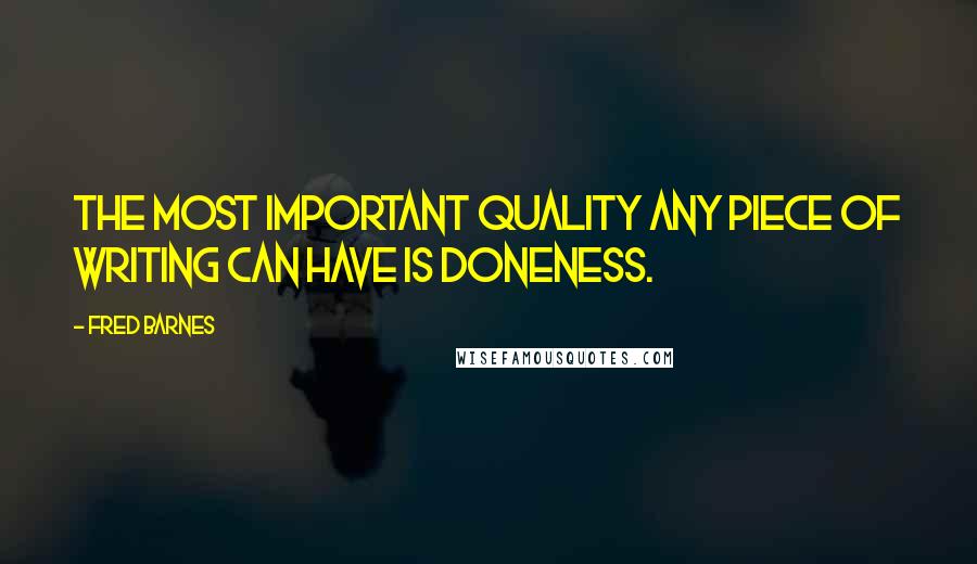 Fred Barnes Quotes: The most important quality any piece of writing can have is doneness.