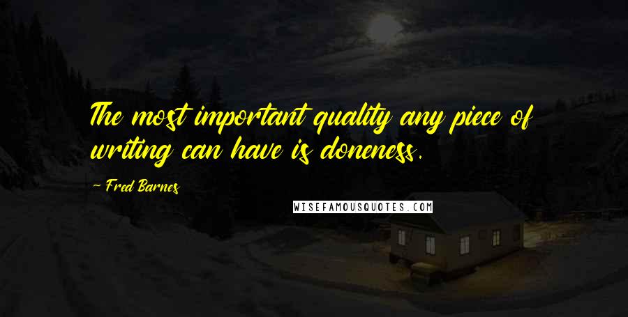 Fred Barnes Quotes: The most important quality any piece of writing can have is doneness.