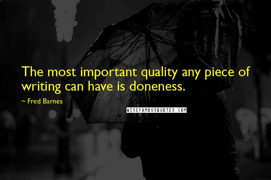 Fred Barnes Quotes: The most important quality any piece of writing can have is doneness.