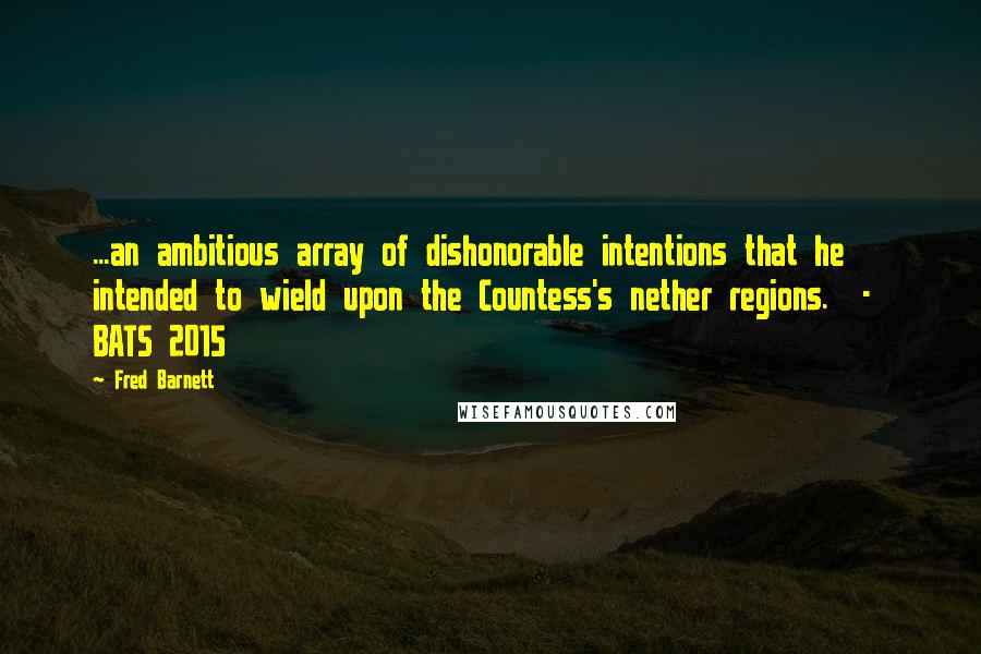 Fred Barnett Quotes: ...an ambitious array of dishonorable intentions that he intended to wield upon the Countess's nether regions.  -  BATS 2015