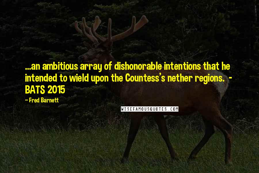 Fred Barnett Quotes: ...an ambitious array of dishonorable intentions that he intended to wield upon the Countess's nether regions. - BATS 2015