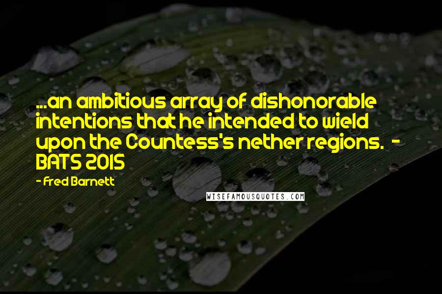 Fred Barnett Quotes: ...an ambitious array of dishonorable intentions that he intended to wield upon the Countess's nether regions.  -  BATS 2015