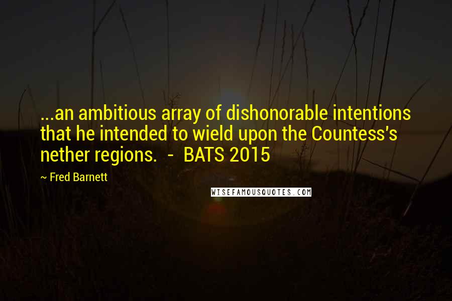 Fred Barnett Quotes: ...an ambitious array of dishonorable intentions that he intended to wield upon the Countess's nether regions.  -  BATS 2015