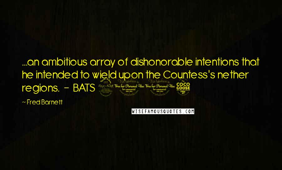 Fred Barnett Quotes: ...an ambitious array of dishonorable intentions that he intended to wield upon the Countess's nether regions.  -  BATS 2015