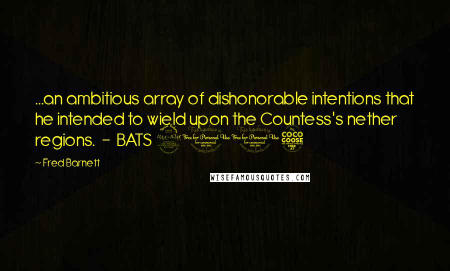Fred Barnett Quotes: ...an ambitious array of dishonorable intentions that he intended to wield upon the Countess's nether regions. - BATS 2015