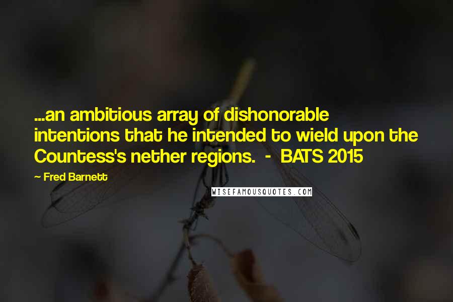 Fred Barnett Quotes: ...an ambitious array of dishonorable intentions that he intended to wield upon the Countess's nether regions.  -  BATS 2015