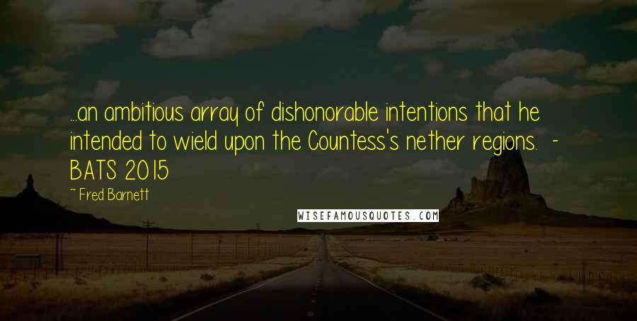 Fred Barnett Quotes: ...an ambitious array of dishonorable intentions that he intended to wield upon the Countess's nether regions. - BATS 2015